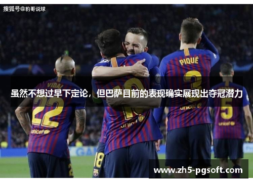 虽然不想过早下定论，但巴萨目前的表现确实展现出夺冠潜力