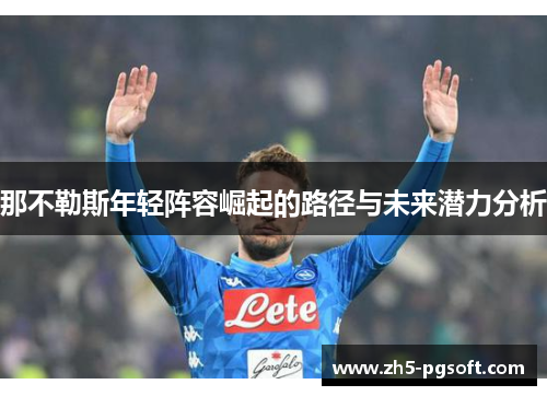 那不勒斯年轻阵容崛起的路径与未来潜力分析 那不勒斯年轻阵容崛起的路径与未来潜力分析